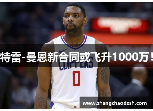 特雷-曼恩新合同或飞升1000万！